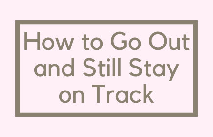 How To Go Out and Still Stay on Track